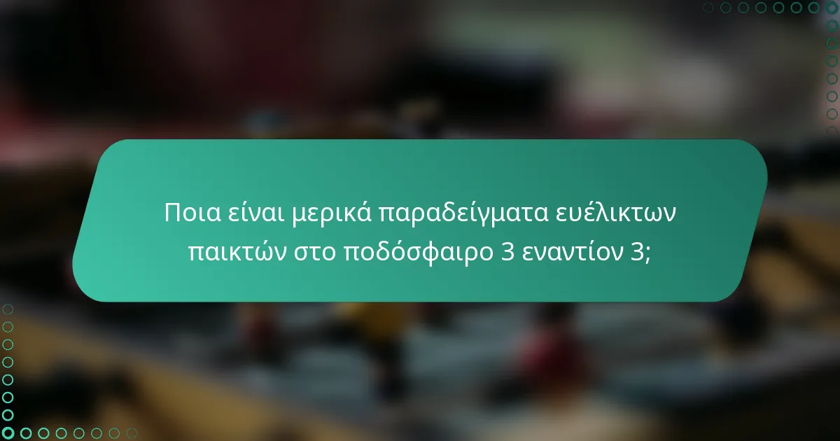 Ποια είναι μερικά παραδείγματα ευέλικτων παικτών στο ποδόσφαιρο 3 εναντίον 3;
