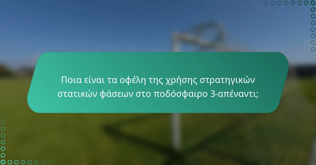 Ποια είναι τα οφέλη της χρήσης στρατηγικών στατικών φάσεων στο ποδόσφαιρο 3-απέναντι;