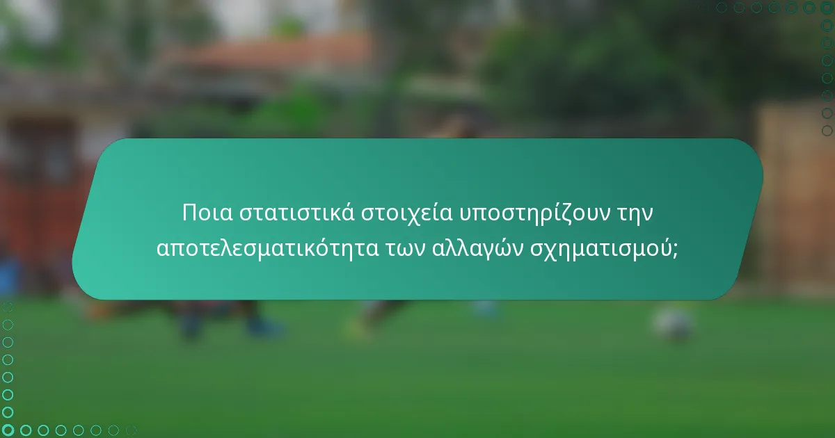 Ποια στατιστικά στοιχεία υποστηρίζουν την αποτελεσματικότητα των αλλαγών σχηματισμού;
