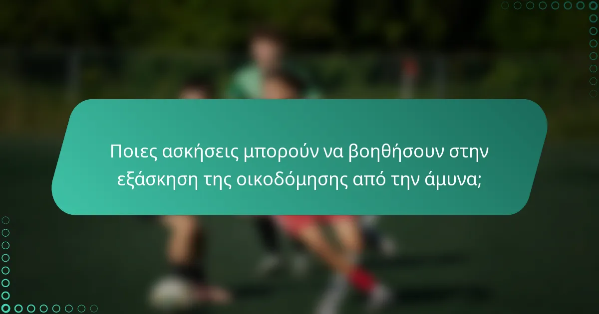Ποιες ασκήσεις μπορούν να βοηθήσουν στην εξάσκηση της οικοδόμησης από την άμυνα;