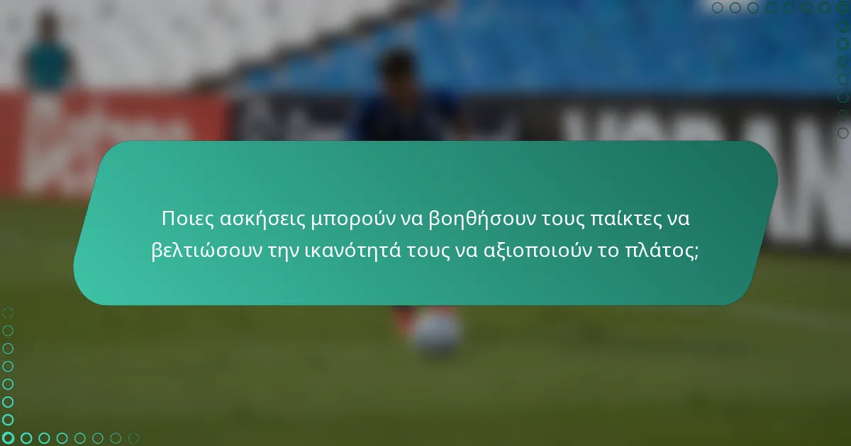 Ποιες ασκήσεις μπορούν να βοηθήσουν τους παίκτες να βελτιώσουν την ικανότητά τους να αξιοποιούν το πλάτος;
