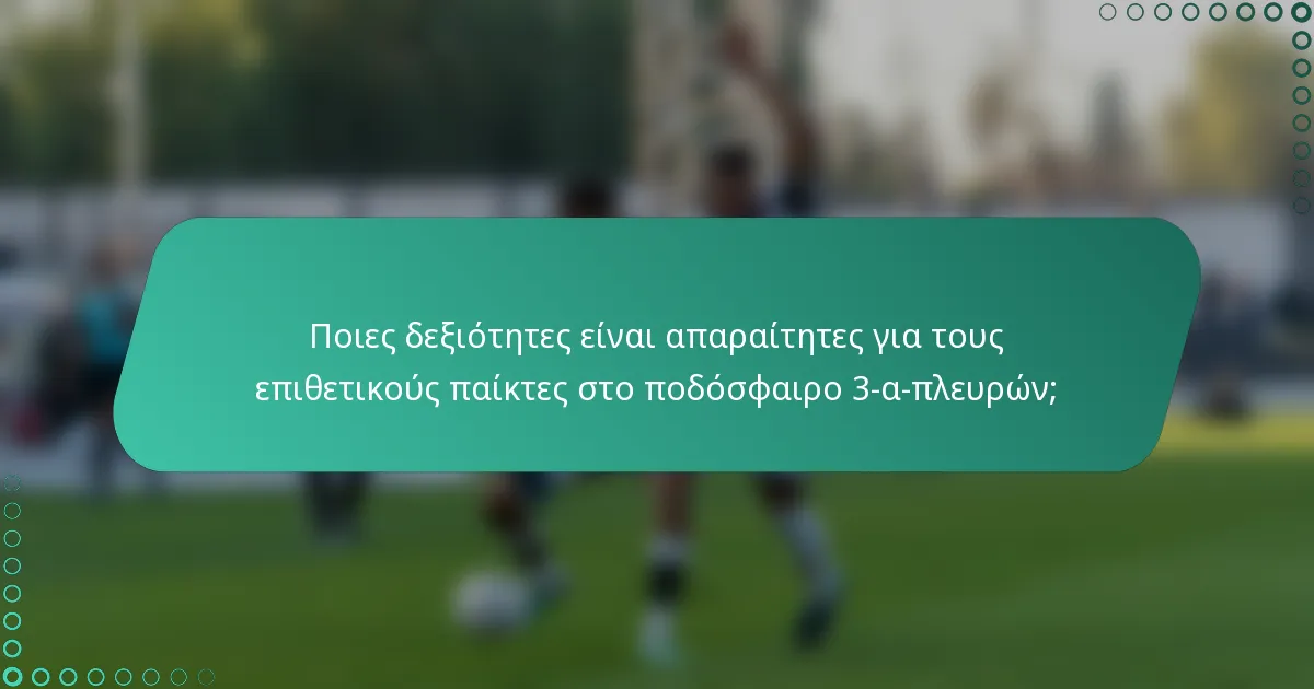Ποιες δεξιότητες είναι απαραίτητες για τους επιθετικούς παίκτες στο ποδόσφαιρο 3-α-πλευρών;