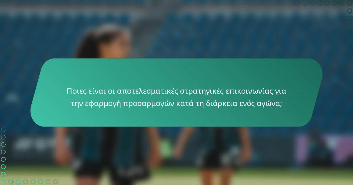 Ποιες είναι οι αποτελεσματικές στρατηγικές επικοινωνίας για την εφαρμογή προσαρμογών κατά τη διάρκεια ενός αγώνα;