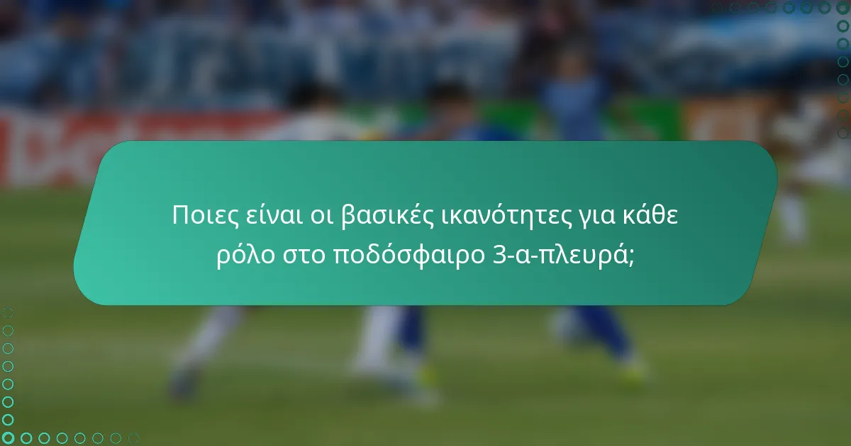 Ποιες είναι οι βασικές ικανότητες για κάθε ρόλο στο ποδόσφαιρο 3-α-πλευρά;