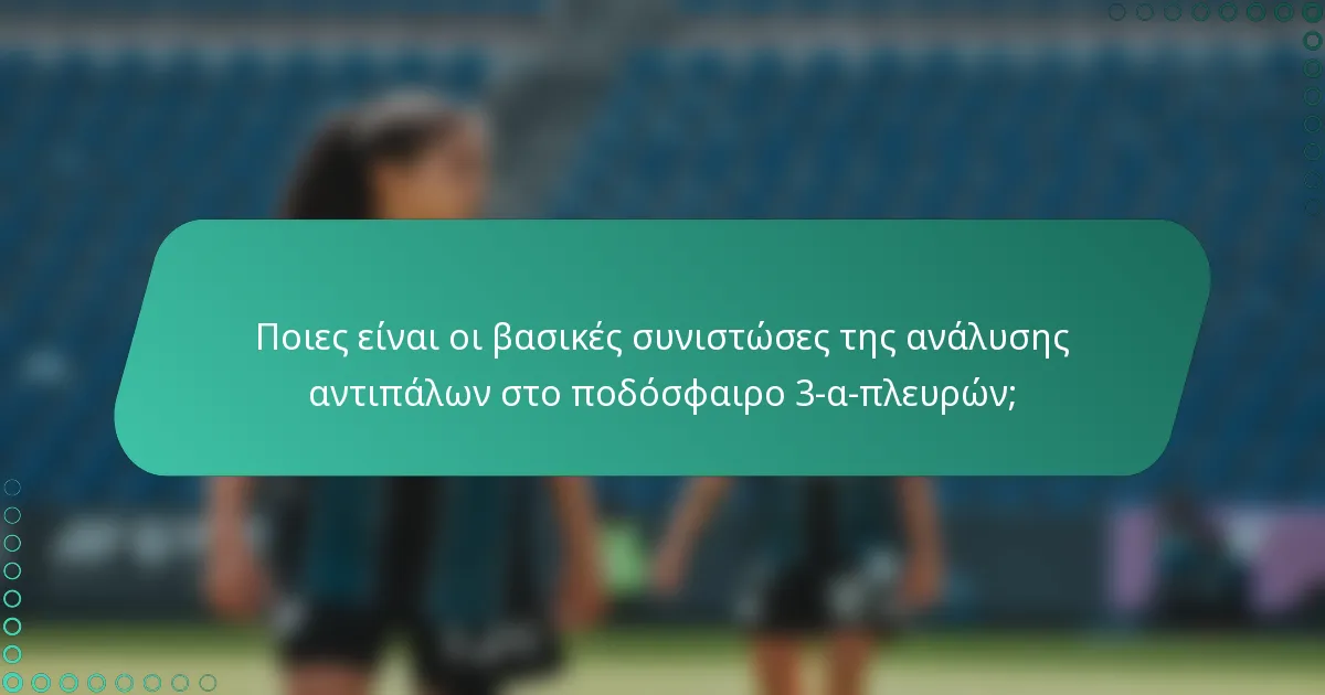Ποιες είναι οι βασικές συνιστώσες της ανάλυσης αντιπάλων στο ποδόσφαιρο 3-α-πλευρών;