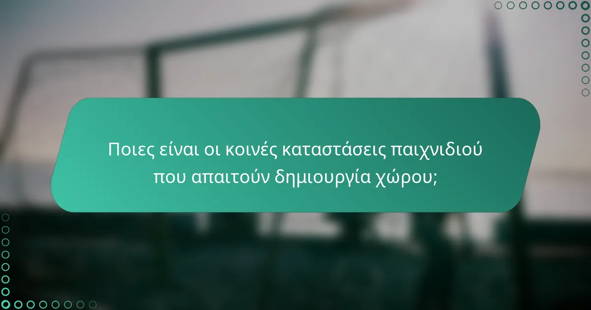 Ποιες είναι οι κοινές καταστάσεις παιχνιδιού που απαιτούν δημιουργία χώρου;