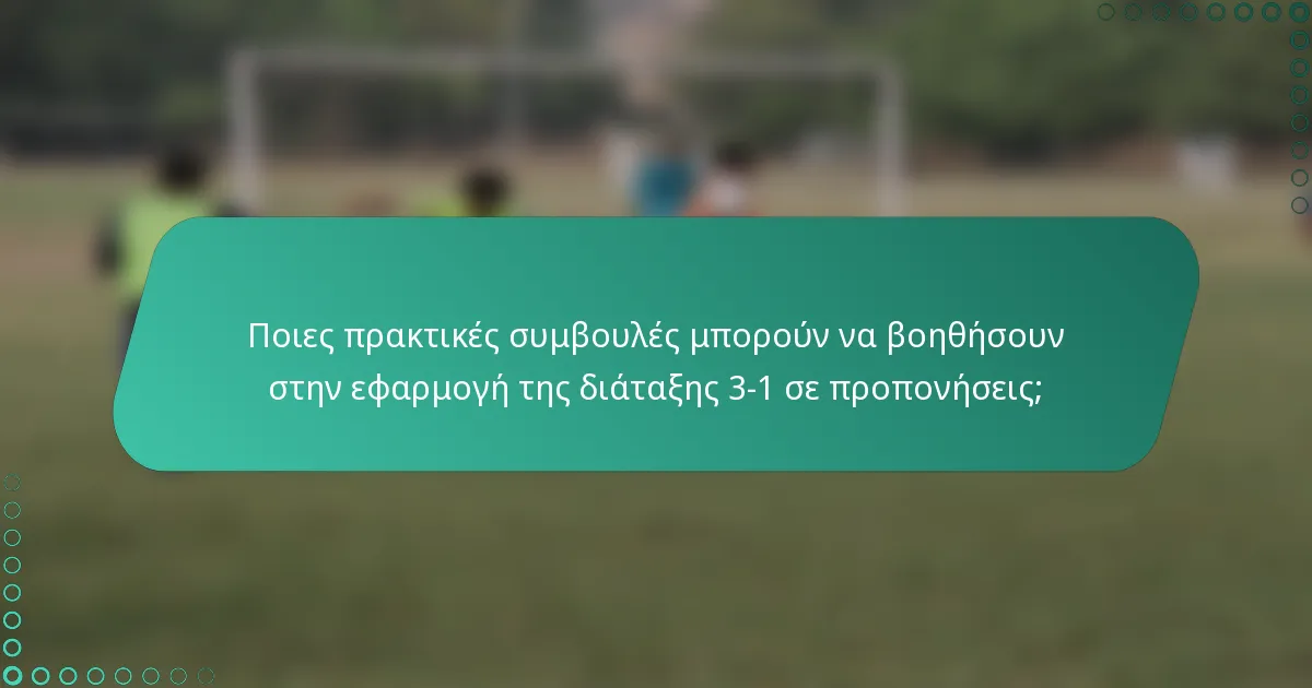 Ποιες πρακτικές συμβουλές μπορούν να βοηθήσουν στην εφαρμογή της διάταξης 3-1 σε προπονήσεις;