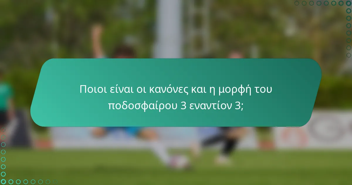 Ποιοι είναι οι κανόνες και η μορφή του ποδοσφαίρου 3 εναντίον 3;