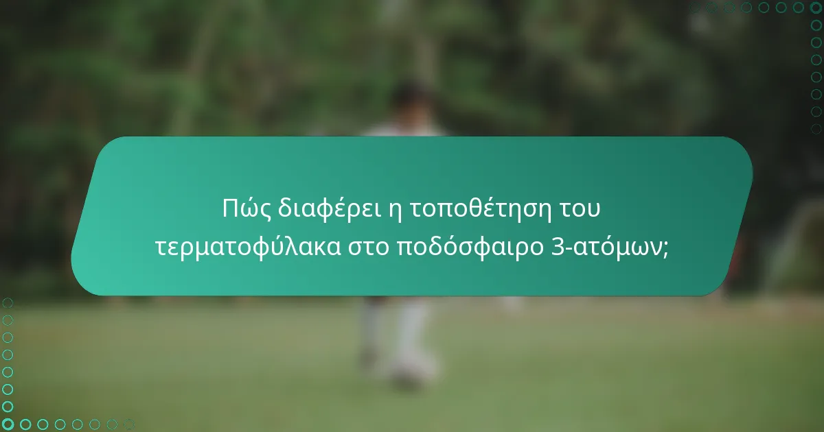Πώς διαφέρει η τοποθέτηση του τερματοφύλακα στο ποδόσφαιρο 3-ατόμων;