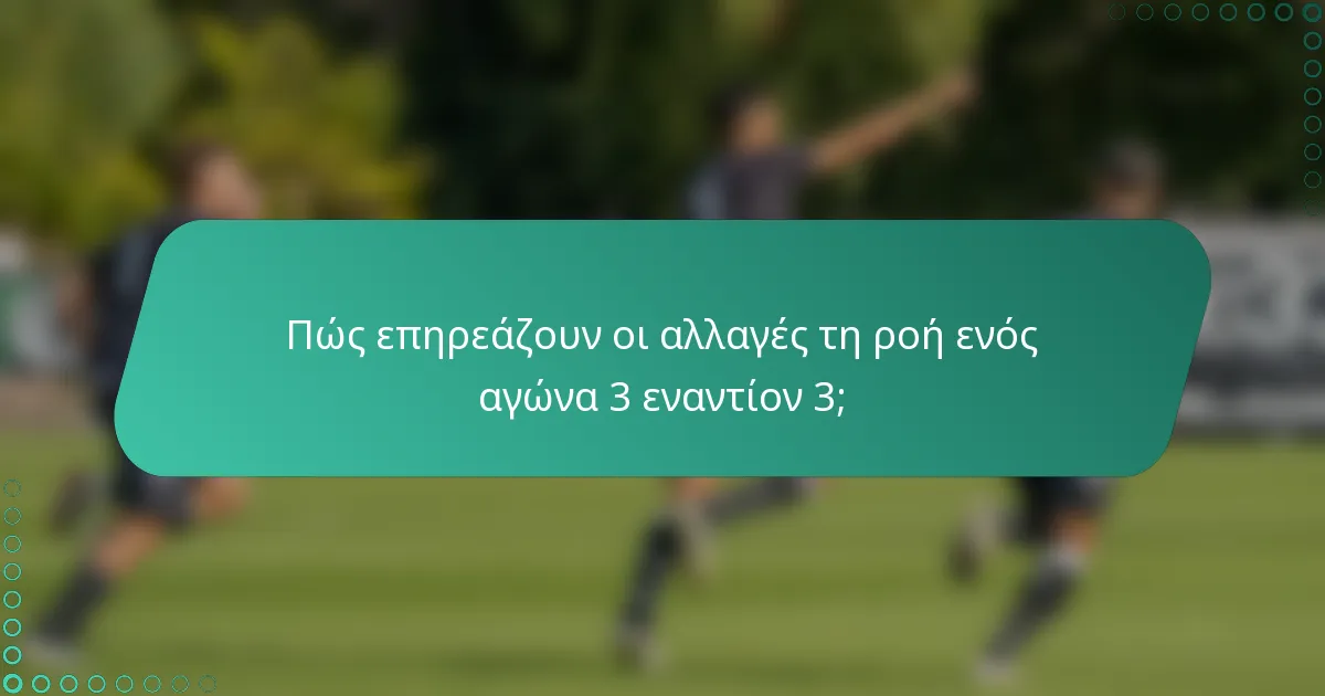 Πώς επηρεάζουν οι αλλαγές τη ροή ενός αγώνα 3 εναντίον 3;