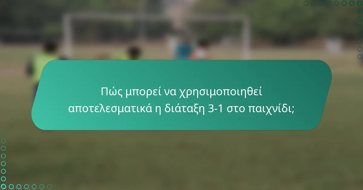 Πώς μπορεί να χρησιμοποιηθεί αποτελεσματικά η διάταξη 3-1 στο παιχνίδι;