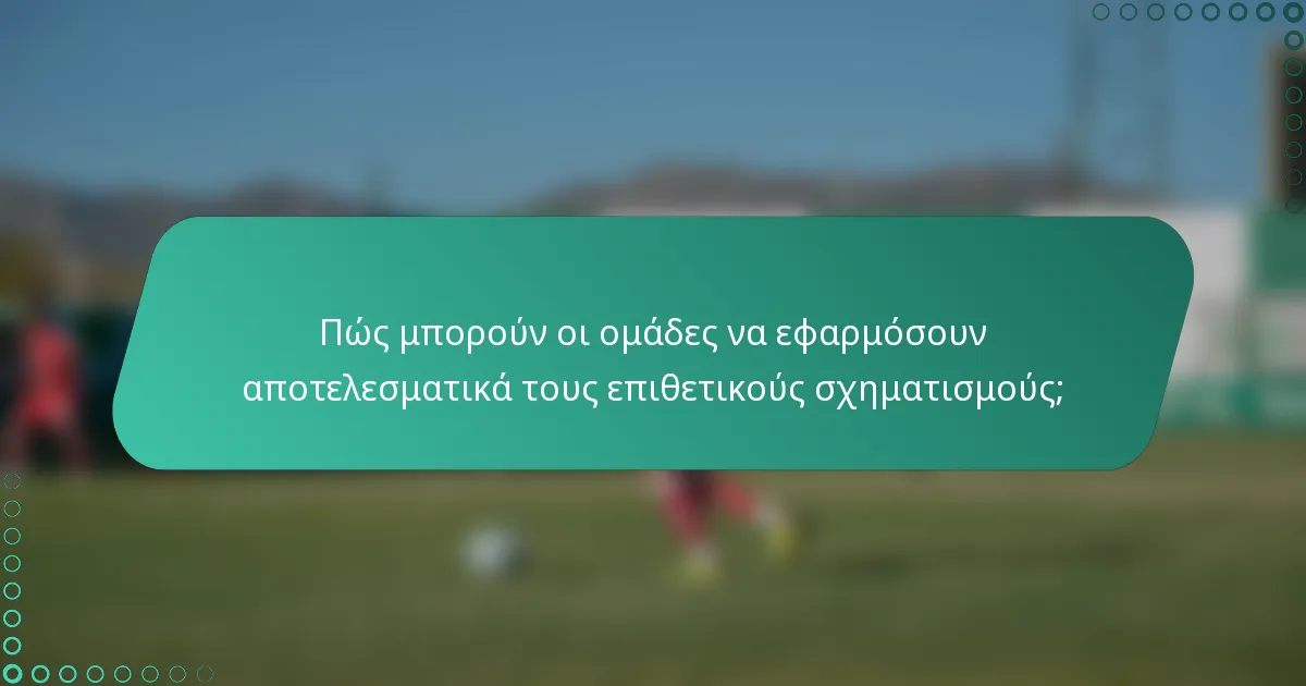 Πώς μπορούν οι ομάδες να εφαρμόσουν αποτελεσματικά τους επιθετικούς σχηματισμούς;