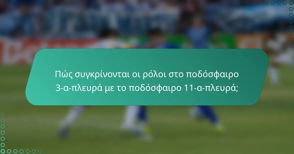 Πώς συγκρίνονται οι ρόλοι στο ποδόσφαιρο 3-α-πλευρά με το ποδόσφαιρο 11-α-πλευρά;