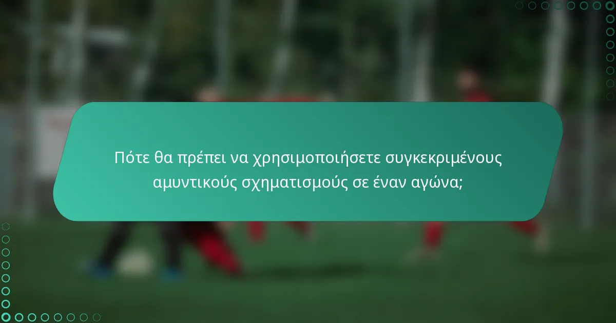 Πότε θα πρέπει να χρησιμοποιήσετε συγκεκριμένους αμυντικούς σχηματισμούς σε έναν αγώνα;