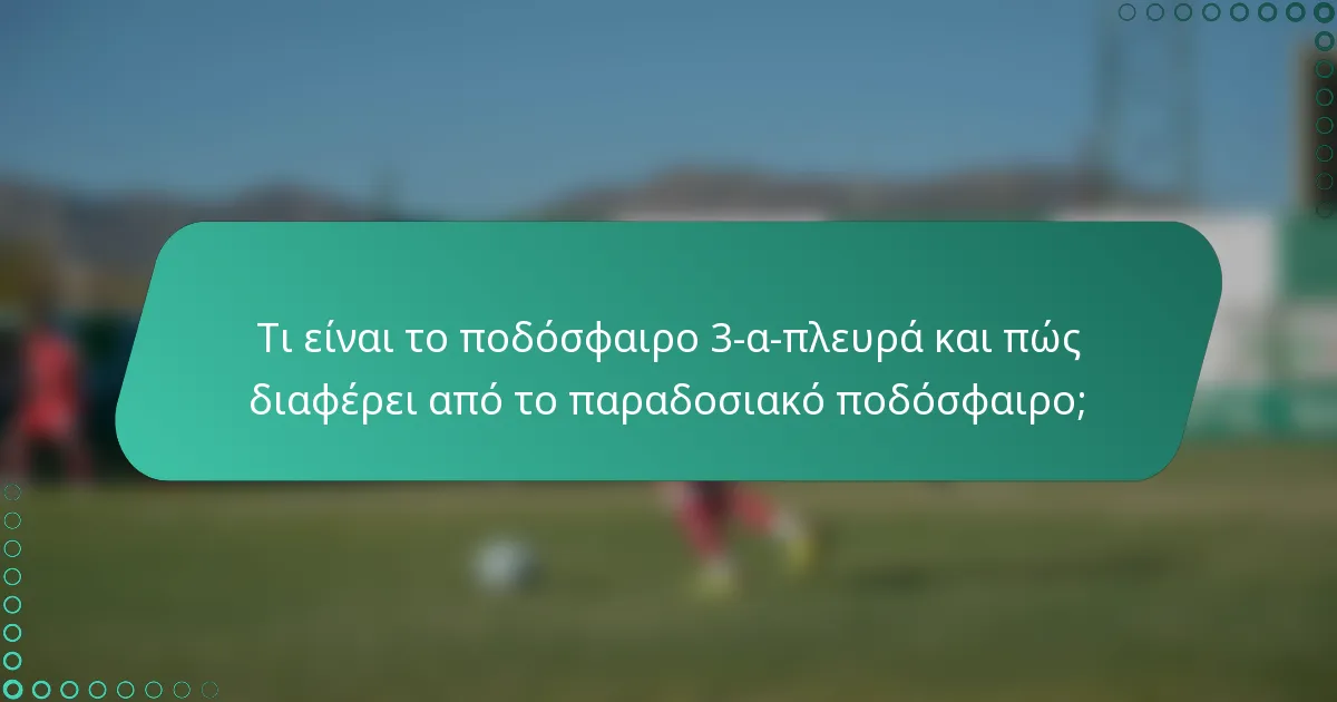 Τι είναι το ποδόσφαιρο 3-α-πλευρά και πώς διαφέρει από το παραδοσιακό ποδόσφαιρο;